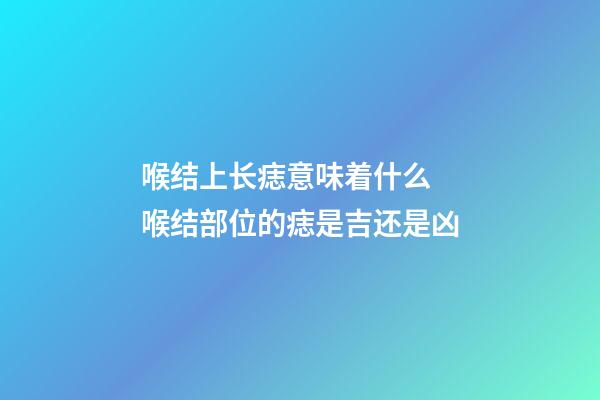 喉结上长痣意味着什么 喉结部位的痣是吉还是凶